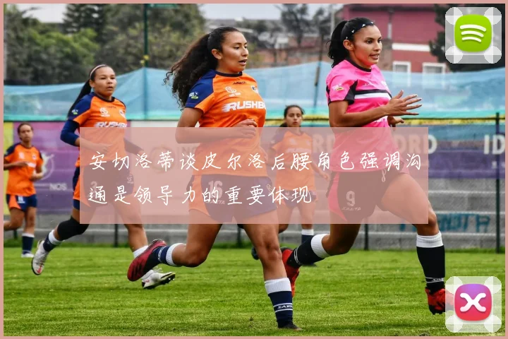 安切洛蒂谈皮尔洛后腰角色强调沟通是领导力的重要体现