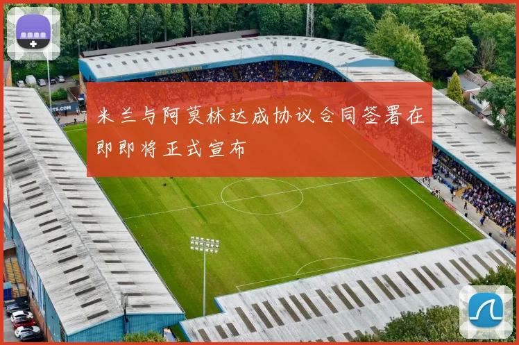米兰与阿莫林达成协议合同签署在即即将正式宣布