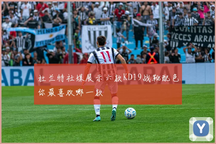 杜兰特社媒展示六款KD19战靴配色你最喜欢哪一款
