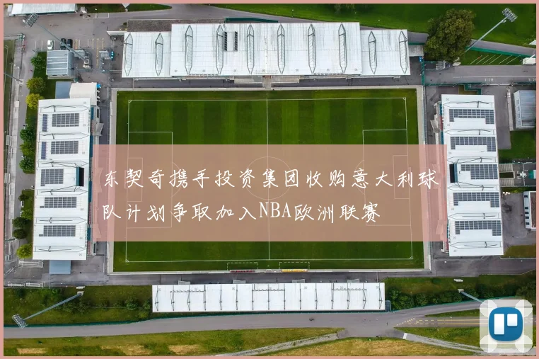 东契奇携手投资集团收购意大利球队计划争取加入NBA欧洲联赛