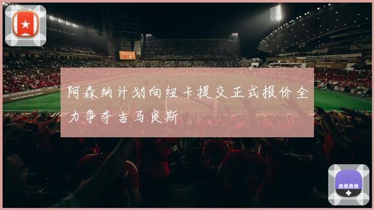 阿森纳计划向纽卡提交正式报价全力争夺吉马良斯