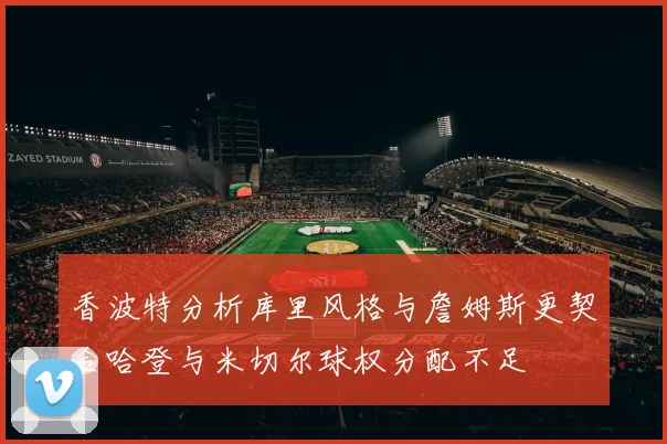 香波特分析库里风格与詹姆斯更契合哈登与米切尔球权分配不足