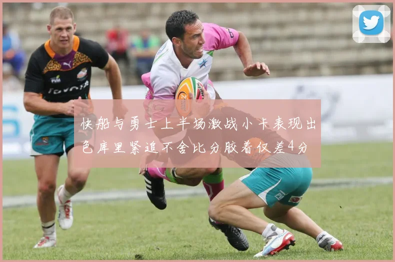 快船与勇士上半场激战小卡表现出色库里紧追不舍比分胶着仅差4分