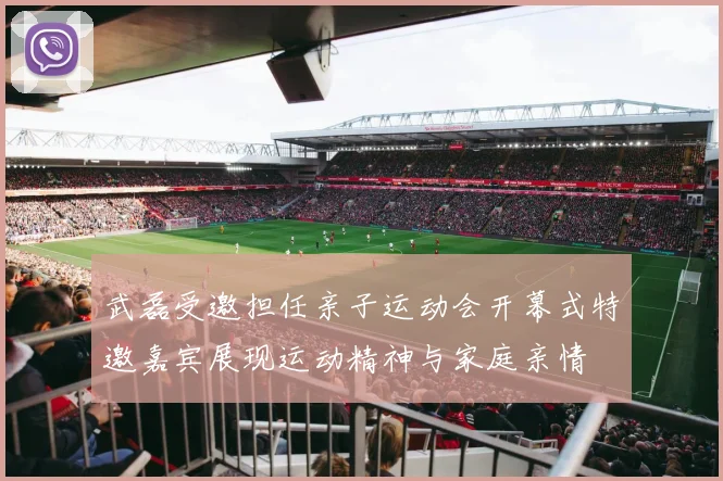 武磊受邀担任亲子运动会开幕式特邀嘉宾展现运动精神与家庭亲情