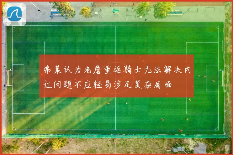 弗莱认为老詹重返骑士无法解决内讧问题不应轻易涉足复杂局面