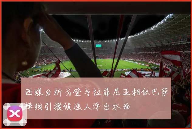 西媒分析戈登与拉菲尼亚相似巴萨锋线引援候选人浮出水面