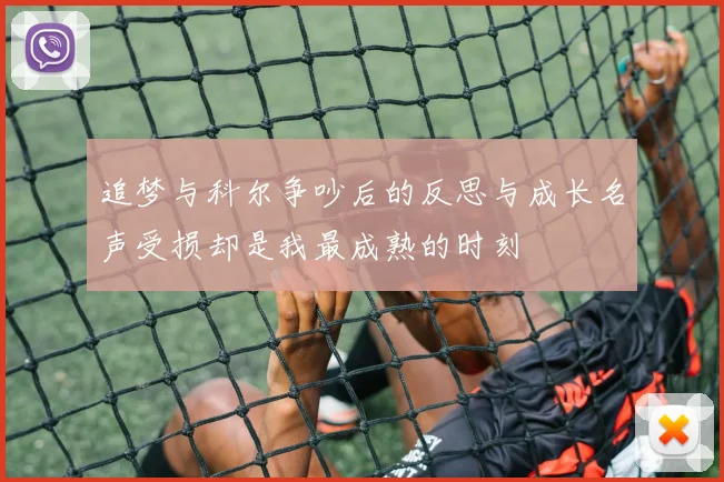 追梦与科尔争吵后的反思与成长名声受损却是我最成熟的时刻