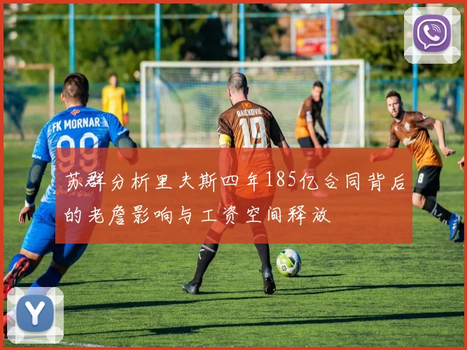 苏群分析里夫斯四年185亿合同背后的老詹影响与工资空间释放