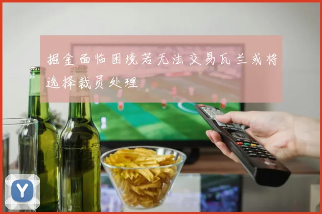 掘金面临困境若无法交易瓦兰或将选择裁员处理